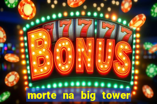 morte na big tower beto carrero